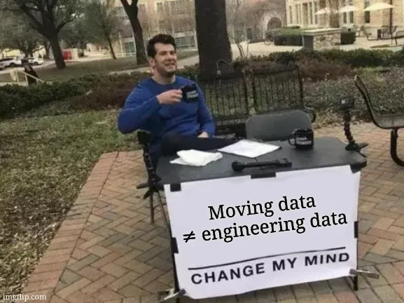 Moving data is not engineering data! "Up for a discussion on linkedin"